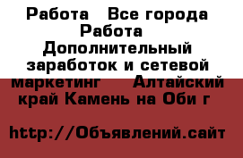 Работа - Все города Работа » Дополнительный заработок и сетевой маркетинг   . Алтайский край,Камень-на-Оби г.
